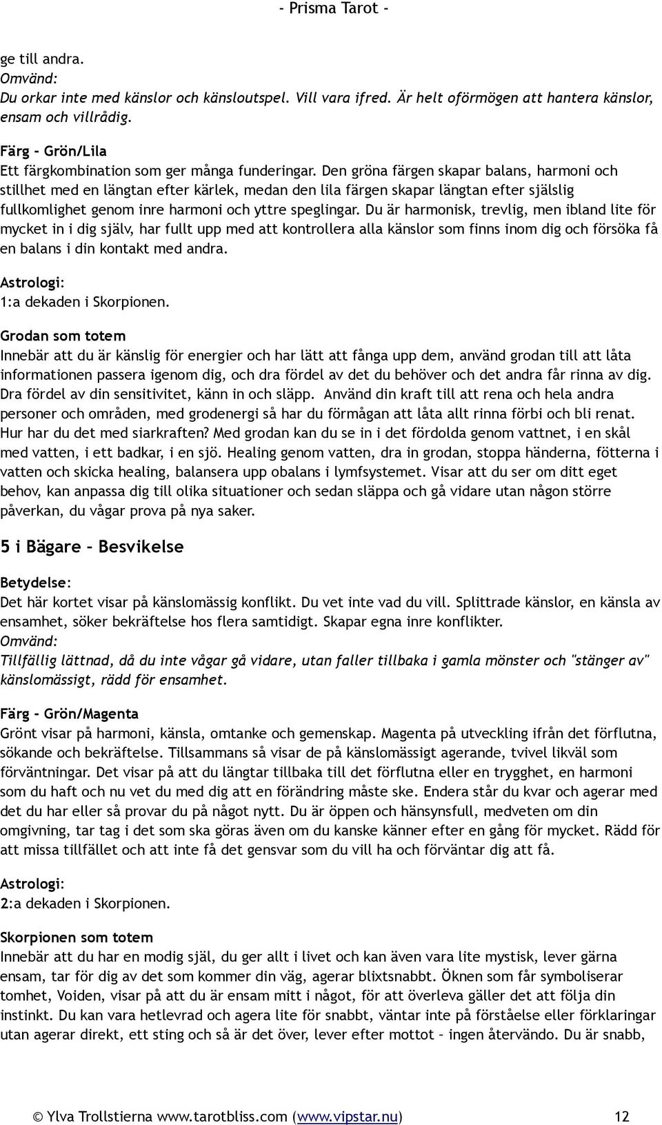 Du är harmonisk, trevlig, men ibland lite för mycket in i dig själv, har fullt upp med att kontrollera alla känslor som finns inom dig och försöka få en balans i din kontakt med andra.