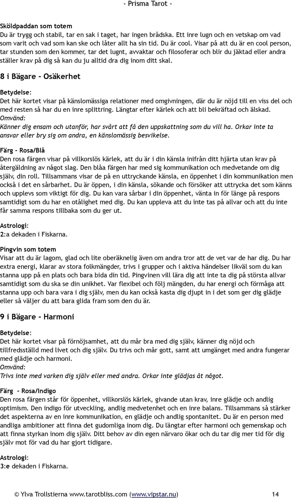 8 i Bägare - Osäkerhet Det här kortet visar på känslomässiga relationer med omgivningen, där du är nöjd till en viss del och med resten så har du en inre splittring.
