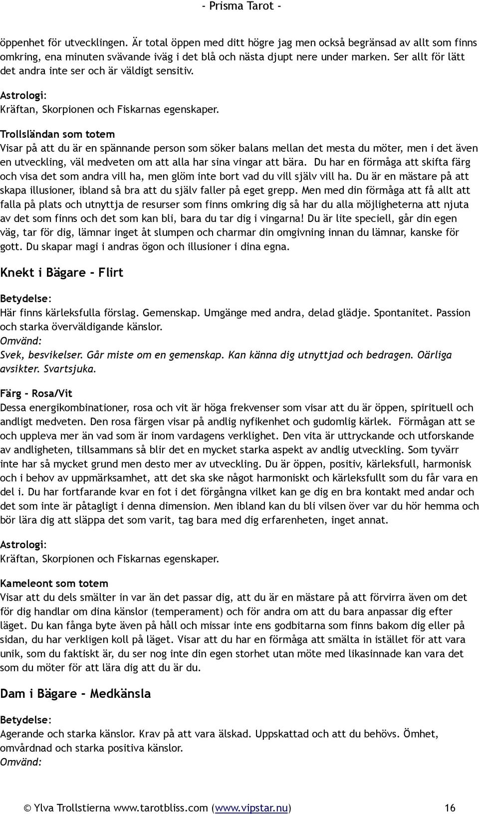 Trollsländan som totem Visar på att du är en spännande person som söker balans mellan det mesta du möter, men i det även en utveckling, väl medveten om att alla har sina vingar att bära.