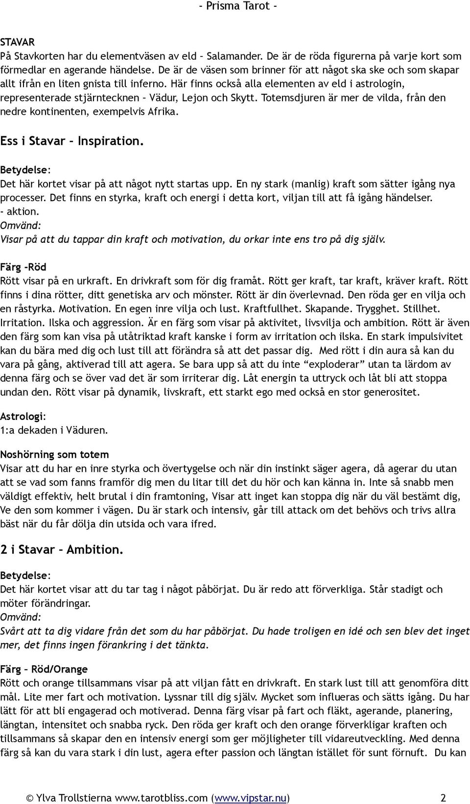 Här finns också alla elementen av eld i astrologin, representerade stjärntecknen Vädur, Lejon och Skytt. Totemsdjuren är mer de vilda, från den nedre kontinenten, exempelvis Afrika.