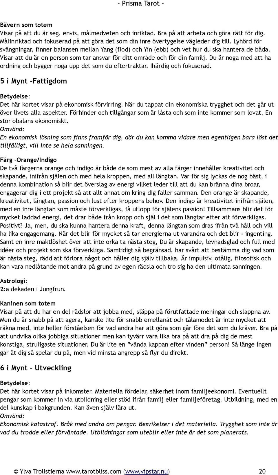 Du är noga med att ha ordning och bygger noga upp det som du eftertraktar. Ihärdig och fokuserad. 5 i Mynt -Fattigdom Det här kortet visar på ekonomisk förvirring.
