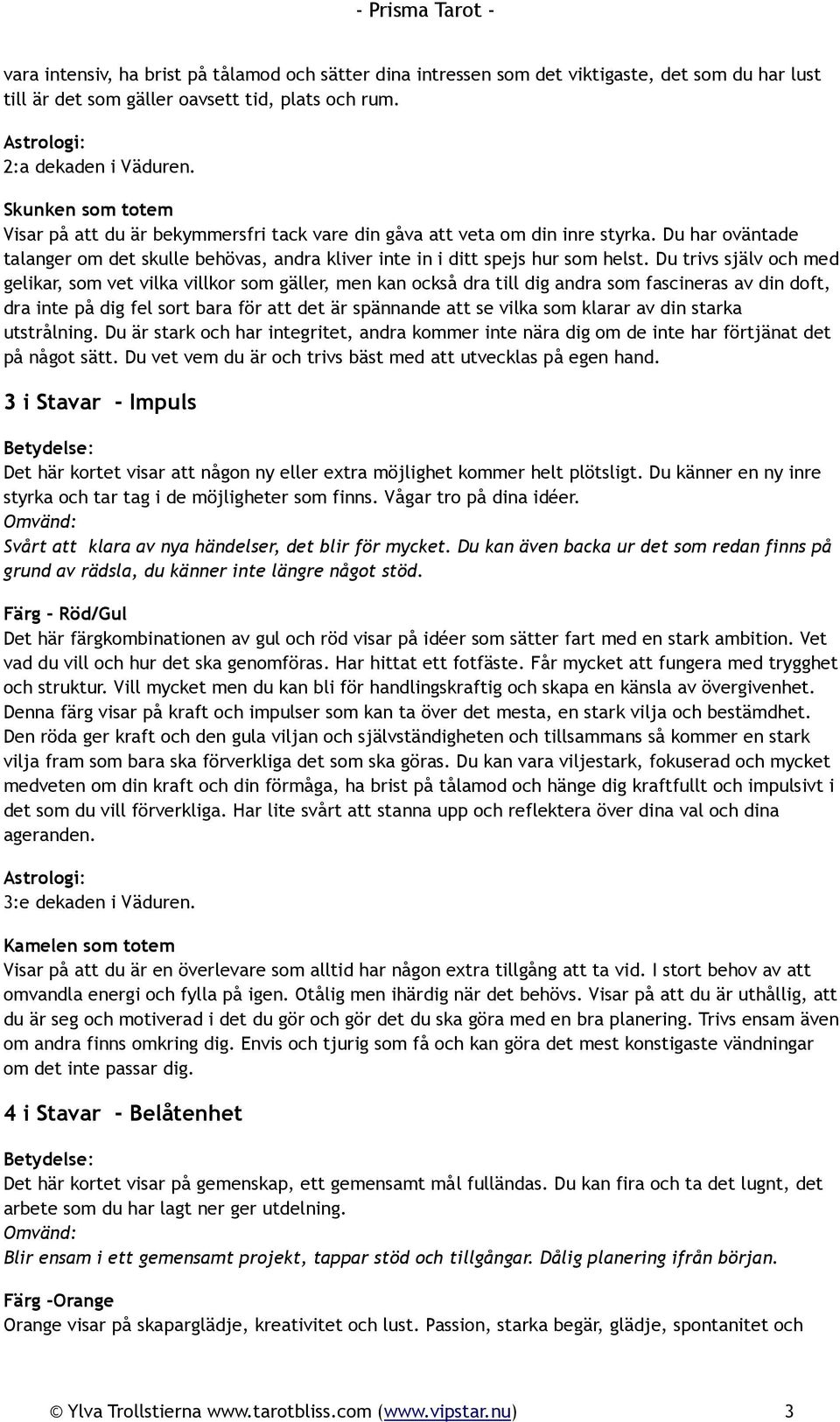 Du trivs själv och med gelikar, som vet vilka villkor som gäller, men kan också dra till dig andra som fascineras av din doft, dra inte på dig fel sort bara för att det är spännande att se vilka som