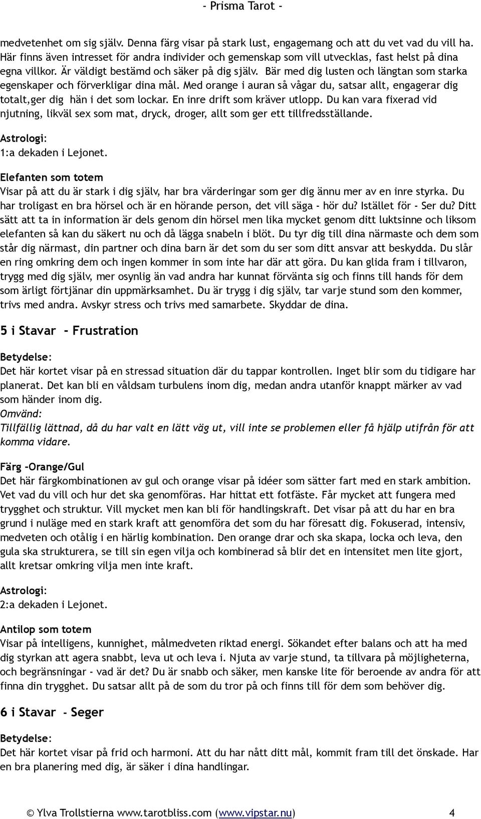 Bär med dig lusten och längtan som starka egenskaper och förverkligar dina mål. Med orange i auran så vågar du, satsar allt, engagerar dig totalt,ger dig hän i det som lockar.