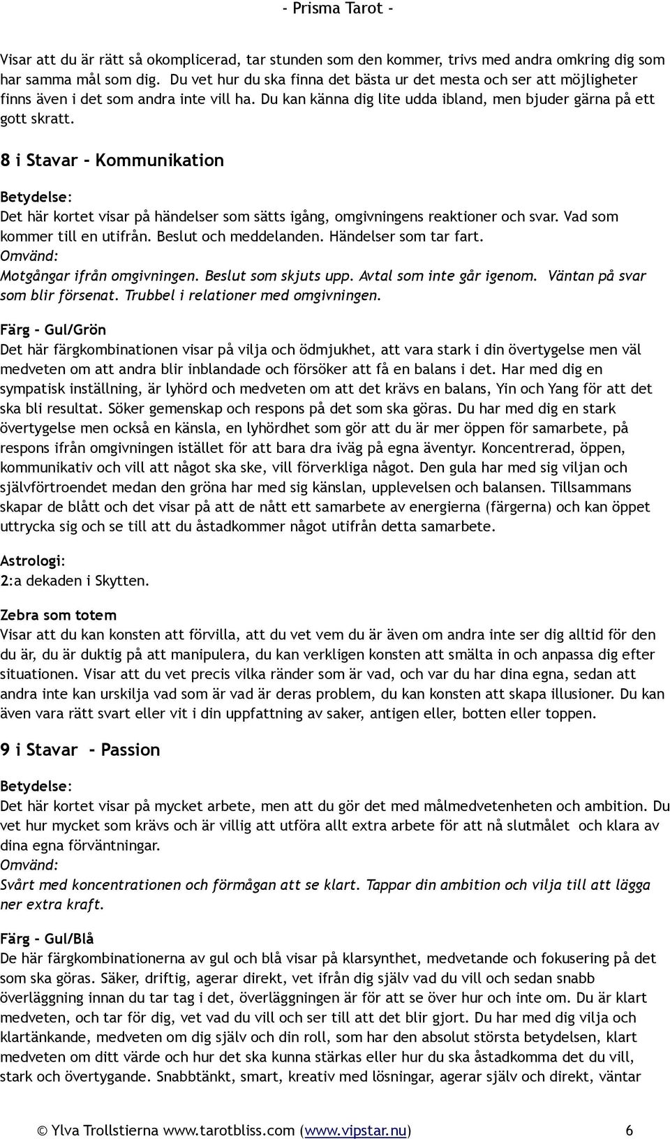 8 i Stavar - Kommunikation Det här kortet visar på händelser som sätts igång, omgivningens reaktioner och svar. Vad som kommer till en utifrån. Beslut och meddelanden. Händelser som tar fart.