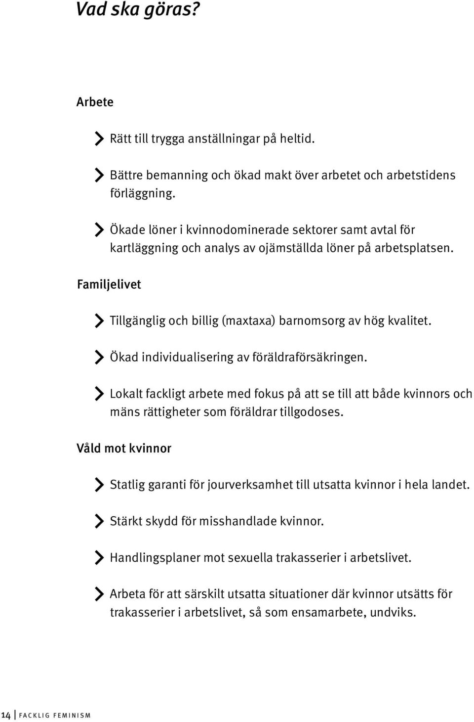 Ökad individualisering av föräldraförsäkringen. Lokalt fackligt arbete med fokus på att se till att både kvinnors och mäns rättigheter som föräldrar tillgodoses.