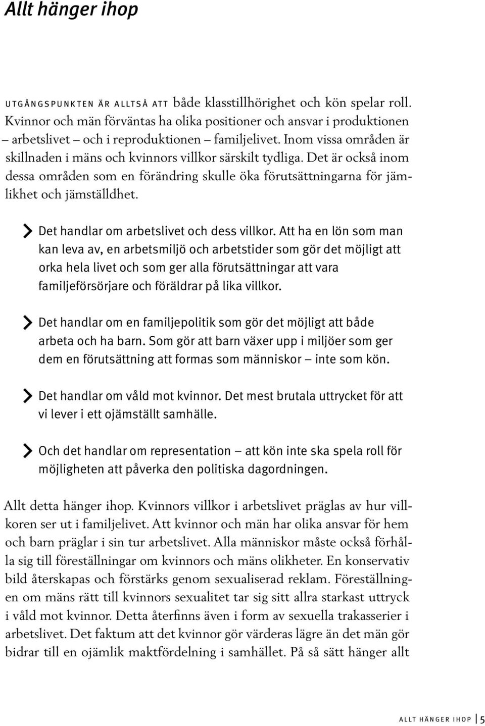 Det är också inom dessa områden som en förändring skulle öka förutsättningarna för jämlikhet och jämställdhet. Det handlar om arbetslivet och dess villkor.