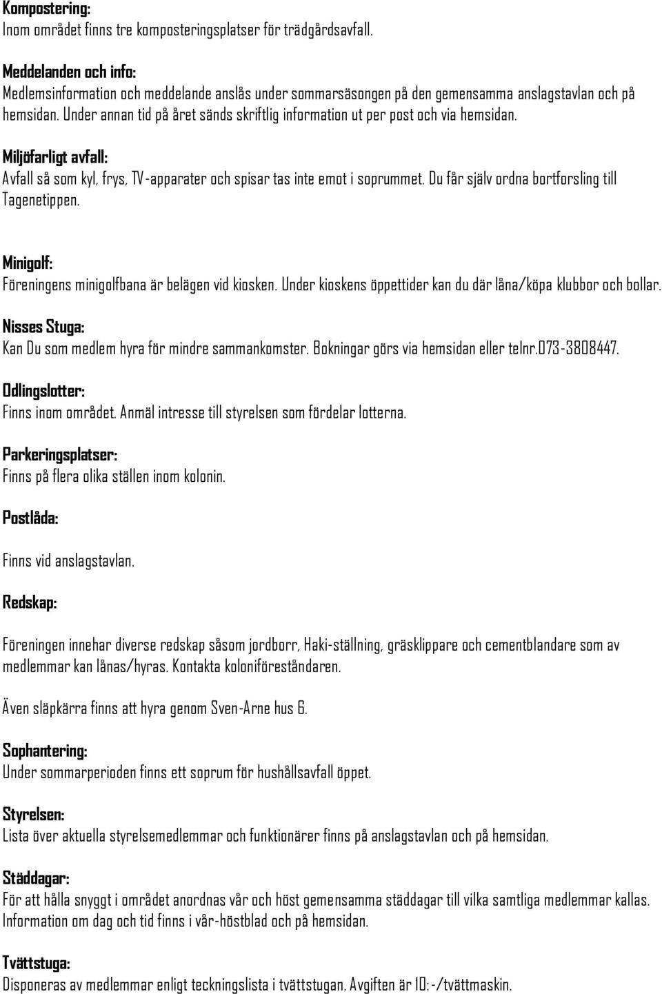 Under annan tid på året sänds skriftlig information ut per post och via hemsidan. Miljöfarligt avfall: Avfall så som kyl, frys, TV-apparater och spisar tas inte emot i soprummet.