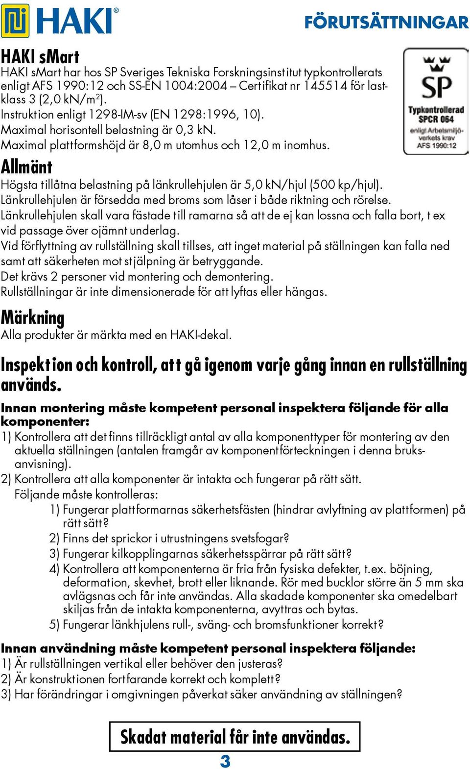 Allmänt Högsta tillåtna belastning på länkrullehjulen är 5,0 kn/hjul (500 kp/hjul). Länkrullehjulen är försedda med broms som låser i både riktning och rörelse.