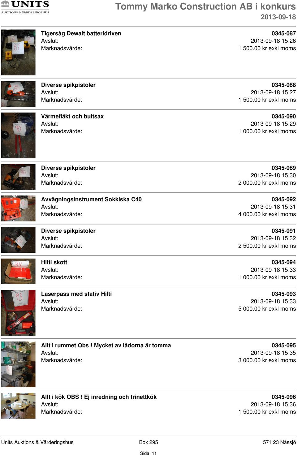 Avslut: 15:32 2 500.00 kr exkl moms Hilti skott 0345-094 Avslut: 15:33 Laserpass med stativ Hilti 0345-093 Avslut: 15:33 5 000.