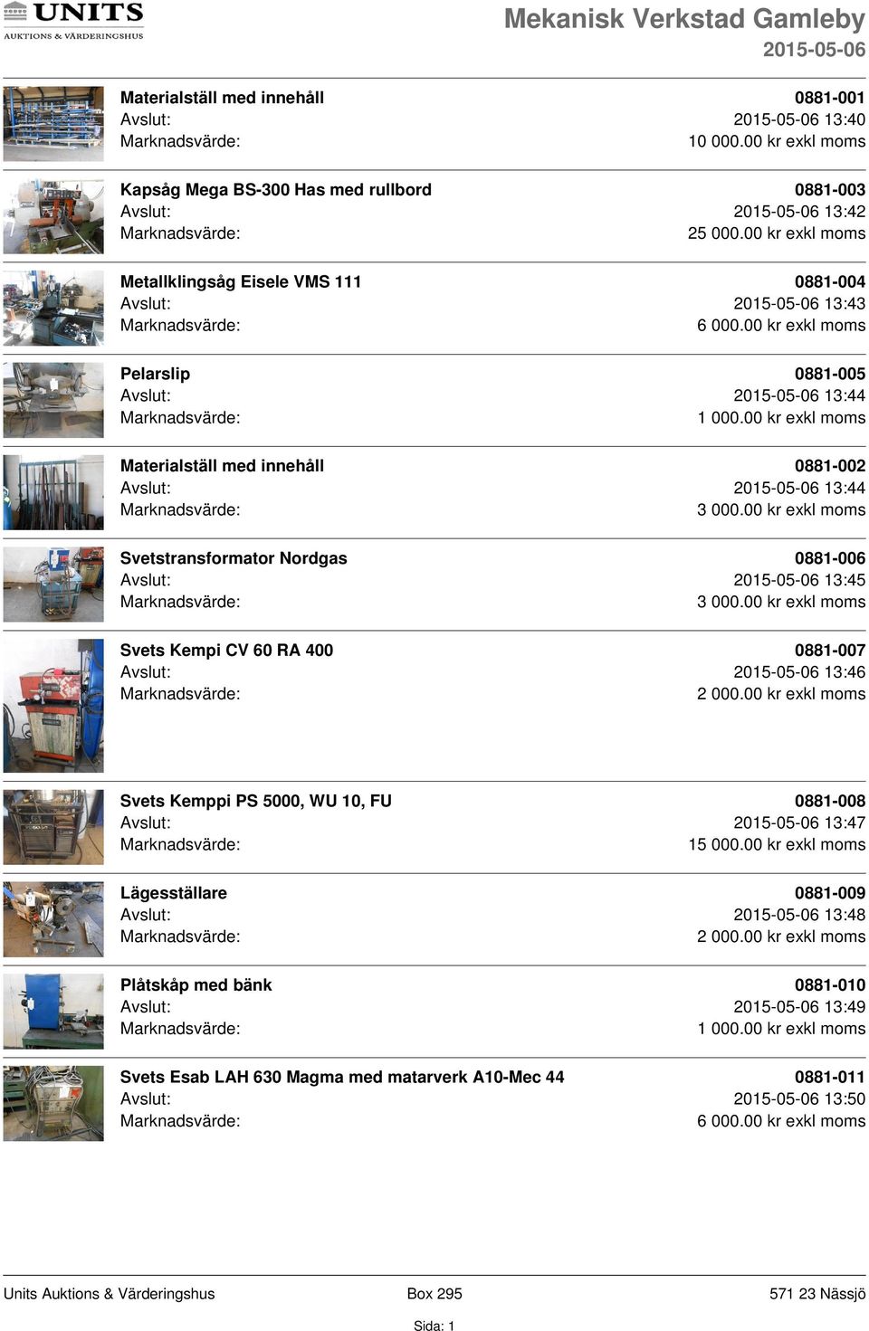 13:44 Svetstransformator Nordgas 0881-006 Avslut: 13:45 Svets Kempi CV 60 RA 400 0881-007 Avslut: 13:46 Svets Kemppi PS 5000, WU 10, FU 0881-008