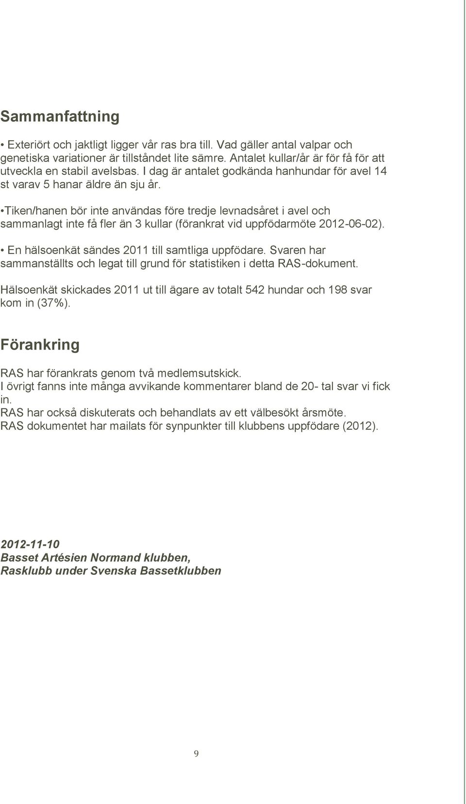Tiken/hanen bör inte användas före tredje levnadsåret i avel och sammanlagt inte få fler än 3 kullar (förankrat vid uppfödarmöte 2012-06-02). En hälsoenkät sändes 2011 till samtliga uppfödare.