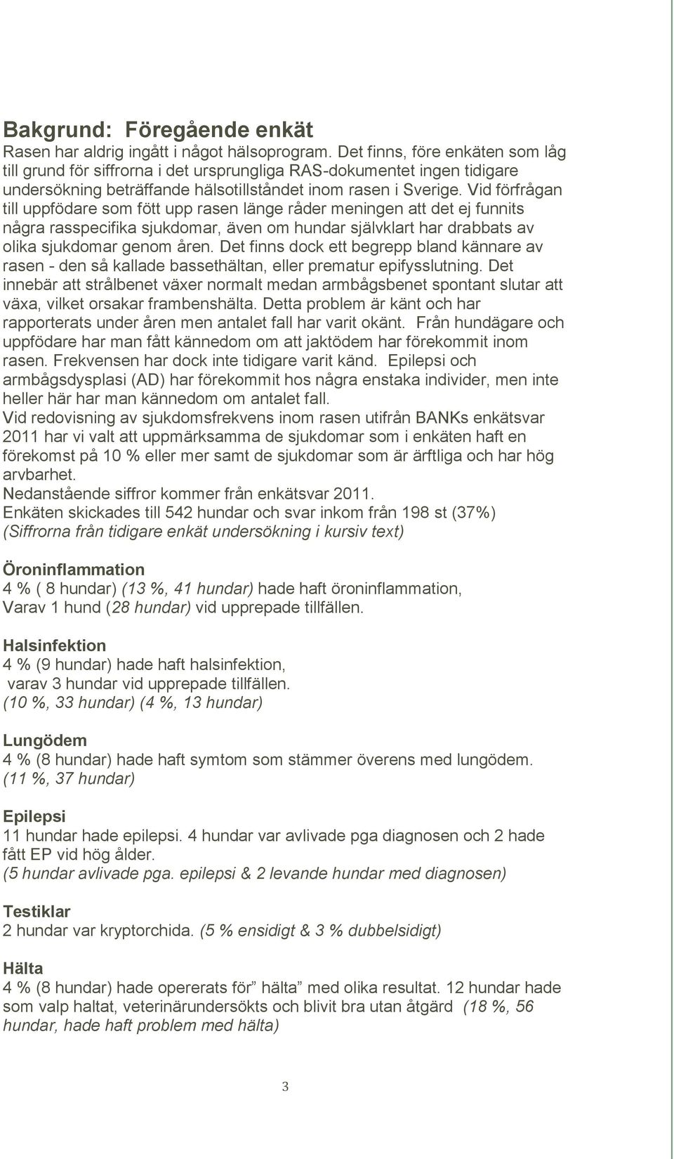 Vid förfrågan till uppfödare som fött upp rasen länge råder meningen att det ej funnits några rasspecifika sjukdomar, även om hundar självklart har drabbats av olika sjukdomar genom åren.