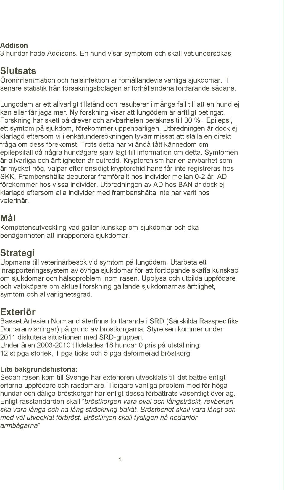 Ny forskning visar att lungödem är ärftligt betingat. Forskning har skett på drever och arvbarheten beräknas till 30 %. Epilepsi, ett symtom på sjukdom, förekommer uppenbarligen.