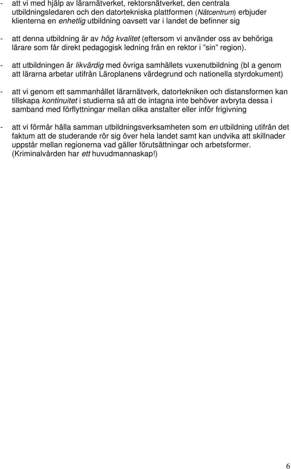 - att utbildningen är likvärdig med övriga samhällets vuxenutbildning (bl a genom att lärarna arbetar utifrån Läroplanens värdegrund och nationella styrdokument) - att vi genom ett sammanhållet