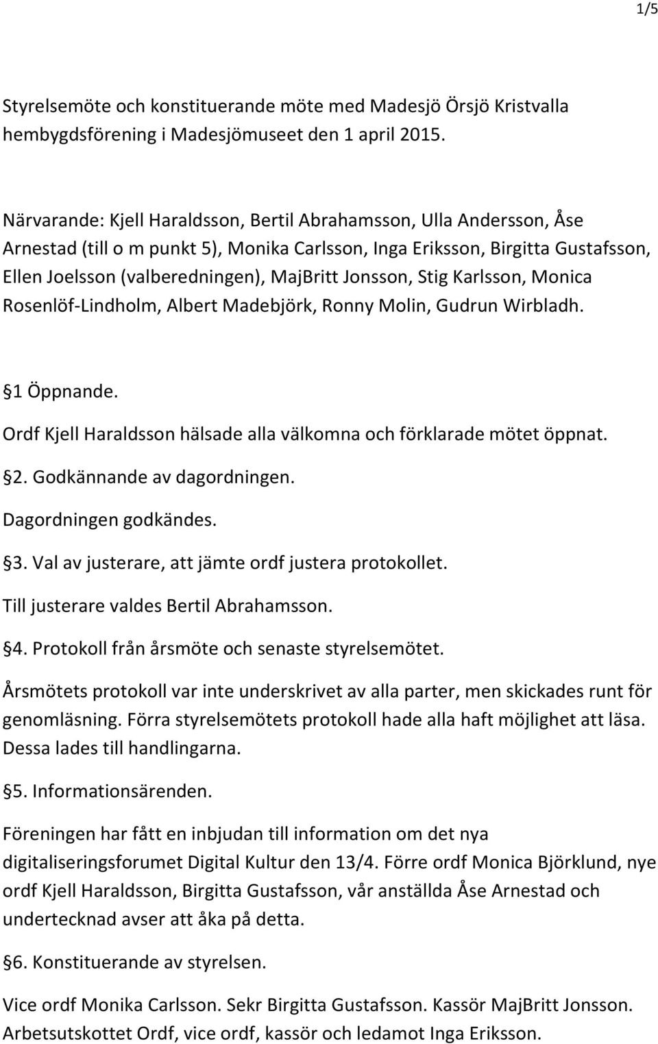 Jonsson, Stig Karlsson, Monica Rosenlöf-Lindholm, Albert Madebjörk, Ronny Molin, Gudrun Wirbladh. 1 Öppnande. Ordf Kjell Haraldsson hälsade alla välkomna och förklarade mötet öppnat. 2.