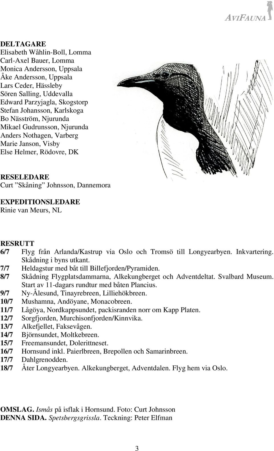 EXPEDITIONSLEDARE Rinie van Meurs, NL RESRUTT 6/7 Flyg från Arlanda/Kastrup via Oslo och Tromsö till Longyearbyen. Inkvartering. Skådning i byns utkant.