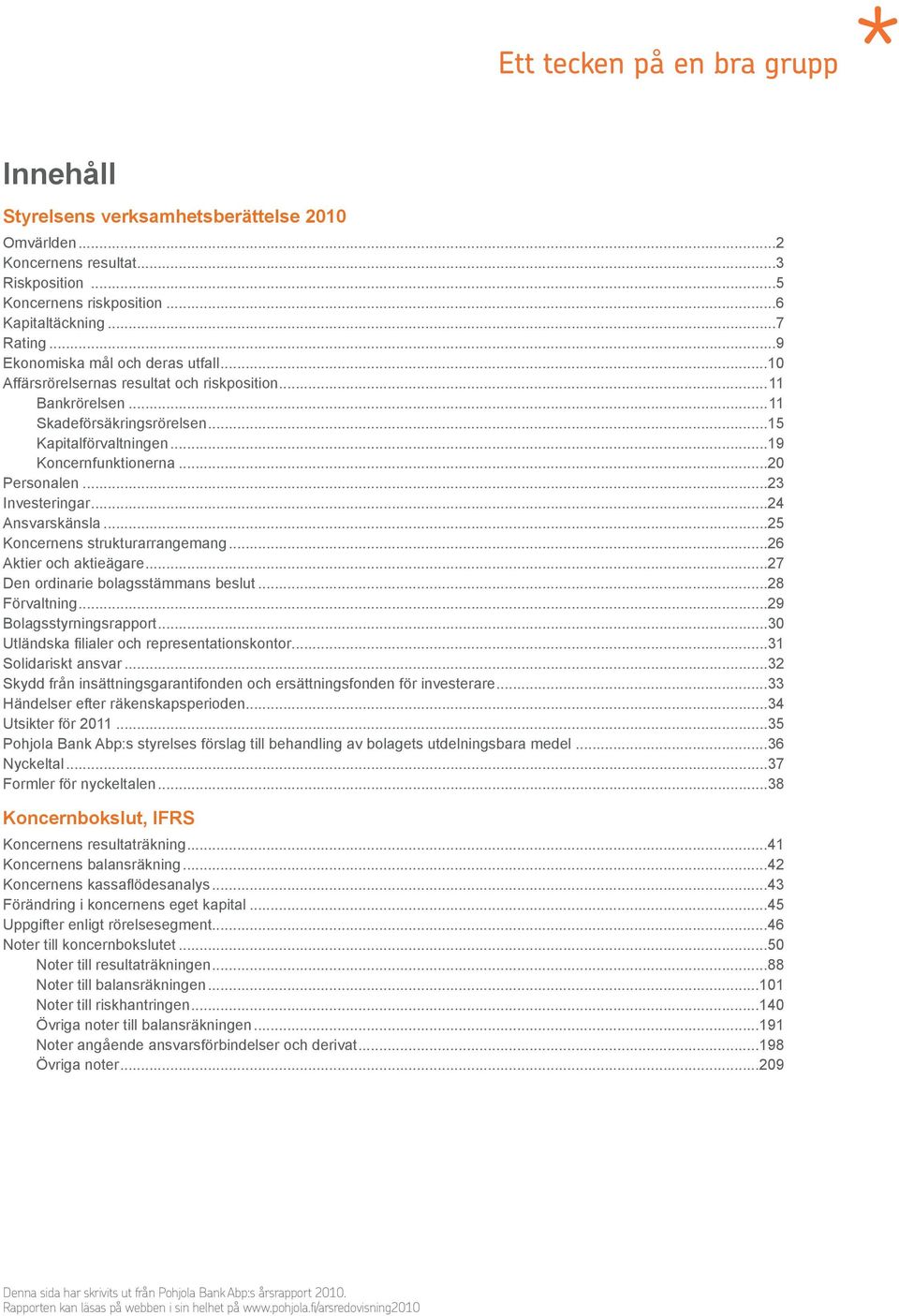 ..23 Investeringar...24 Ansvarskänsla...25 Koncernens strukturarrangemang...26 Aktier och aktieägare...27 Den ordinarie bolagsstämmans beslut...28 Förvaltning...29 Bolagsstyrningsrapport.