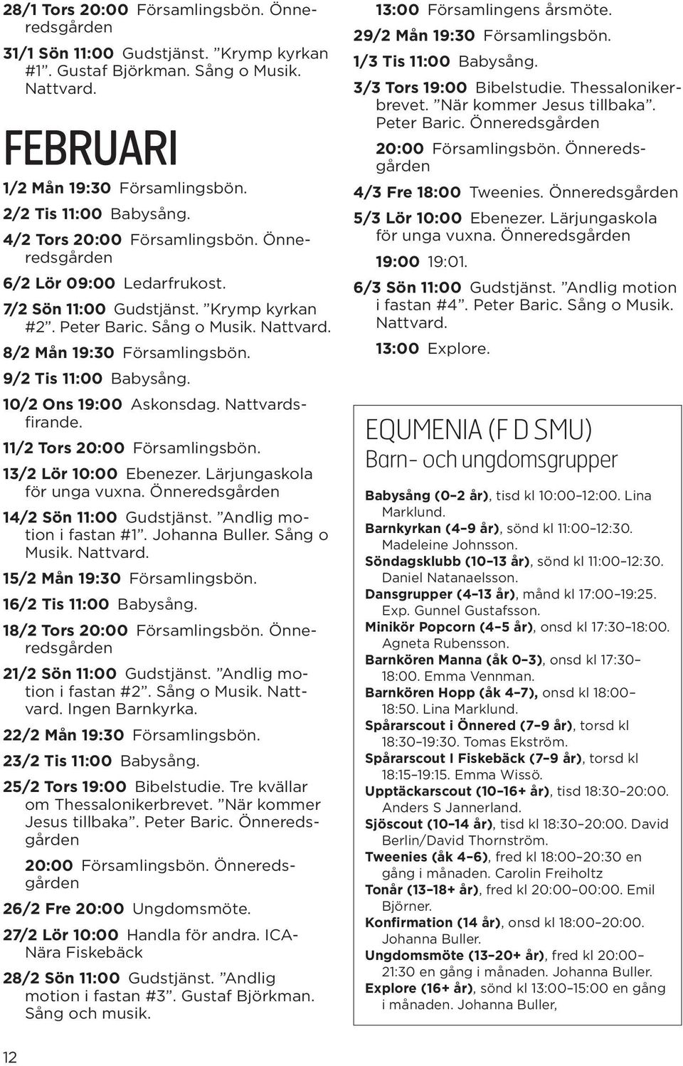 9/2 Tis 11:00 Babysång. 10/2 Ons 19:00 Askonsdag. Nattvardsfirande. 11/2 Tors 20:00 Församlingsbön. 13/2 Lör 10:00 Ebenezer. Lärjungaskola för unga vuxna. Önneredsgården 14/2 Sön 11:00 Gudstjänst.