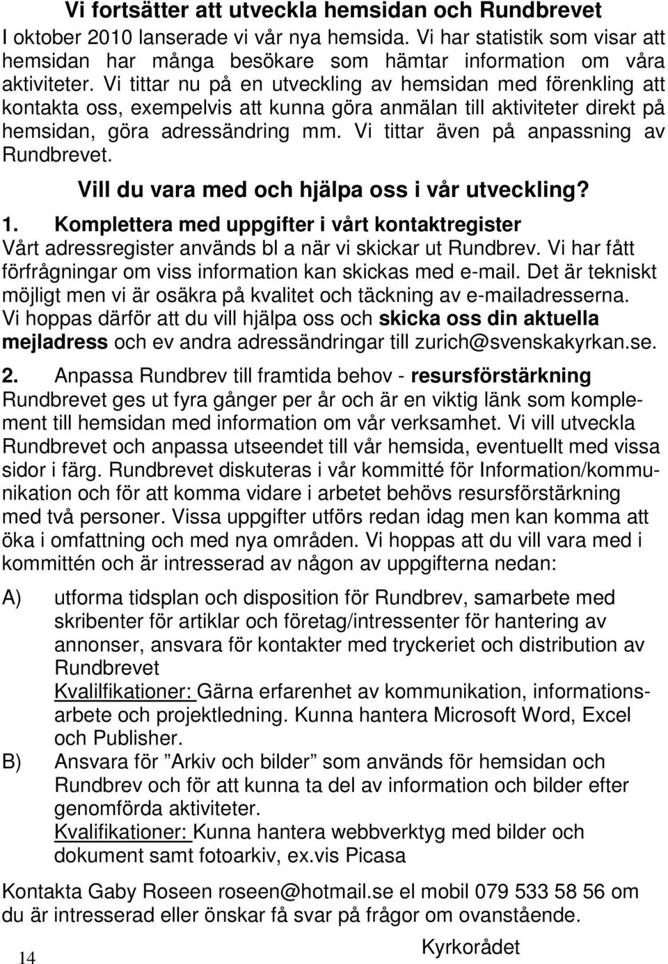 Vi tittar även på anpassning av Rundbrevet. 14 Vill du vara med och hjälpa oss i vår utveckling? 1. Komplettera med uppgifter i vårt kontaktregister Vårt adressregister används bl a när vi skickar ut Rundbrev.