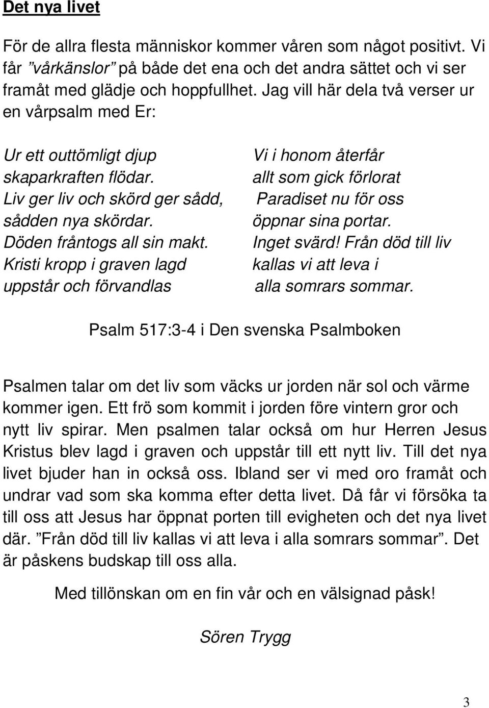 Kristi kropp i graven lagd uppstår och förvandlas Vi i honom återfår allt som gick förlorat Paradiset nu för oss öppnar sina portar. Inget svärd!