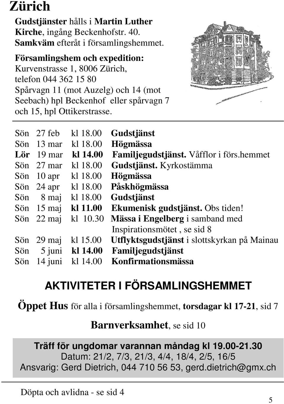 Sön 27 feb kl 18.00 Gudstjänst Sön 13 mar kl 18.00 Högmässa Lör 19 mar kl 14.00 Familjegudstjänst. Våfflor i förs.hemmet Sön 27 mar kl 18.00 Gudstjänst. Kyrkostämma Sön 10 apr kl 18.