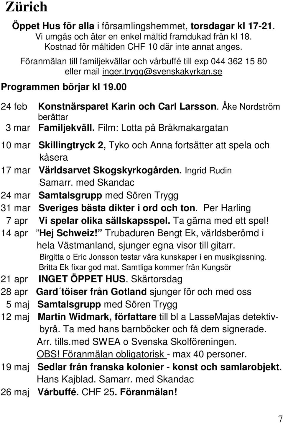 Åke Nordström berättar 3 mar Familjekväll. Film: Lotta på Bråkmakargatan 10 mar Skillingtryck 2, Tyko och Anna fortsätter att spela och kåsera 17 mar Världsarvet Skogskyrkogården. Ingrid Rudin Samarr.