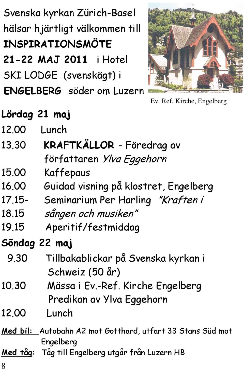 15- Seminarium Per Harling Kraften i 18.15 sången och musiken 19.15 Aperitif/festmiddag Söndag 22 maj 9.30 Tillbakablickar på Svenska kyrkan i Schweiz (50 år) 10.