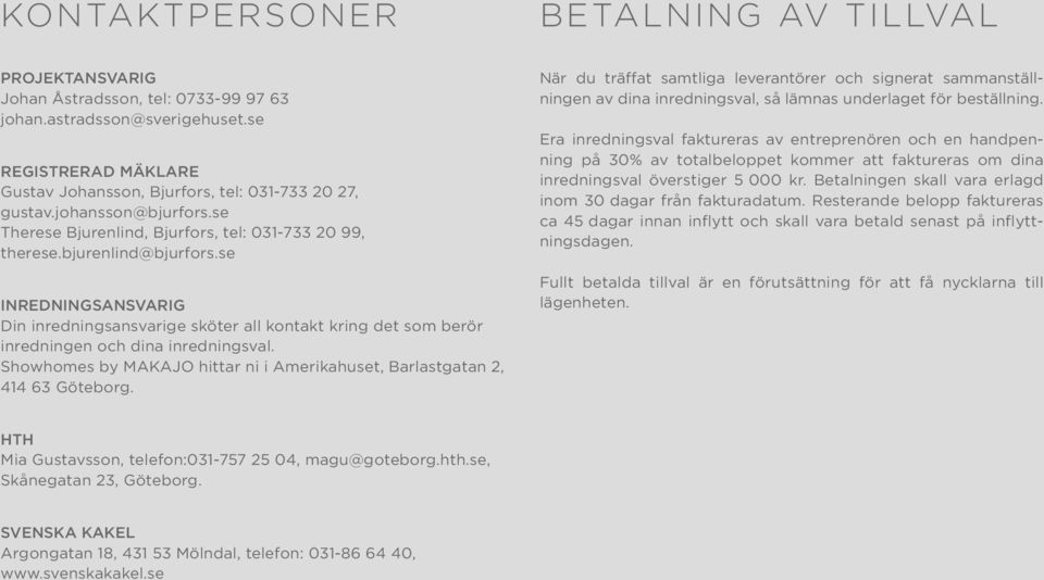 se INREDNINGSANSVARIG Din inredningsansvarige sköter all kontakt kring det som berör inredningen och dina inredningsval. Showhomes by MAKAJO hittar ni i Amerikahuset, Barlastgatan 2, 414 63 Göteborg.