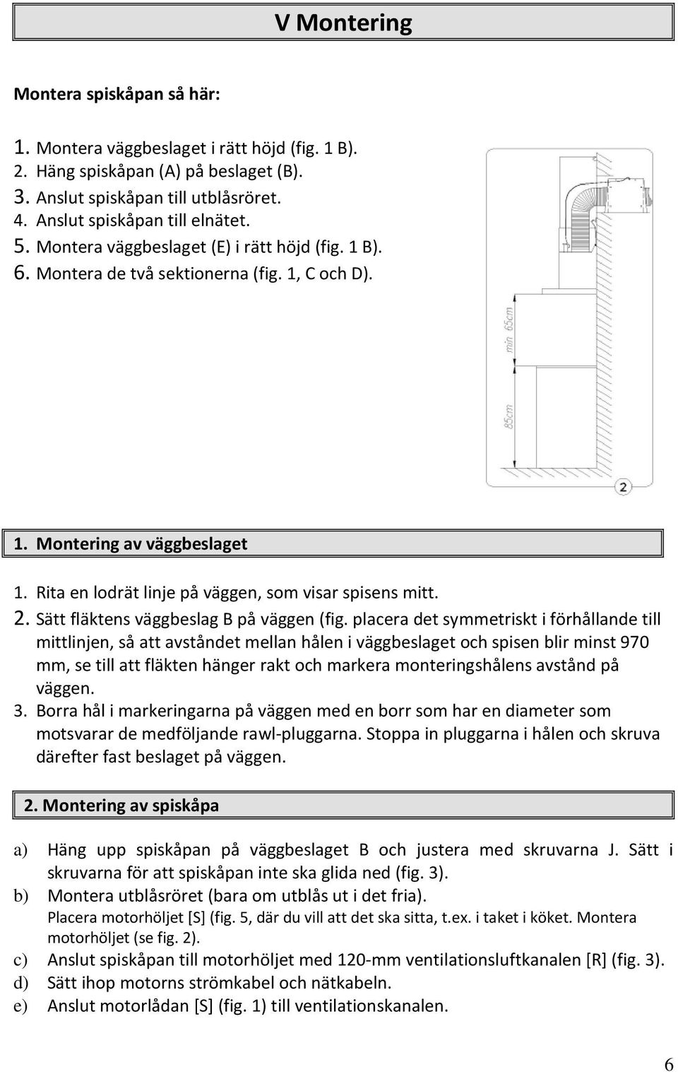 Sätt fläktens väggbeslag B på väggen (fig.