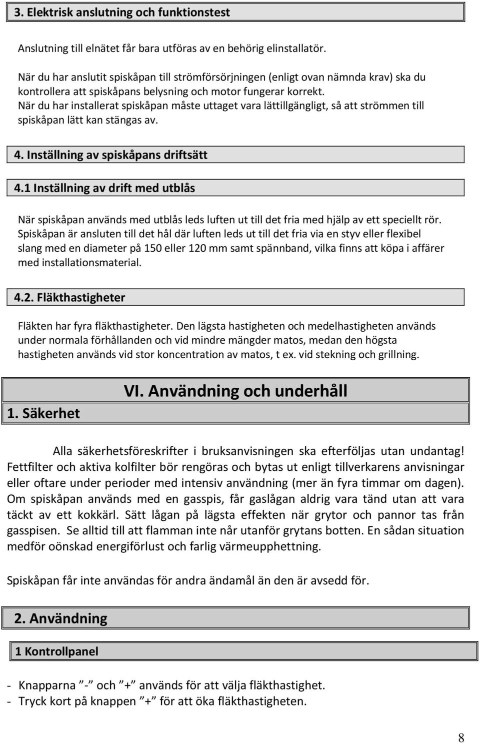 När du har installerat spiskåpan måste uttaget vara lättillgängligt, så att strömmen till spiskåpan lätt kan stängas av. 4. Inställning av spiskåpans driftsätt 4.