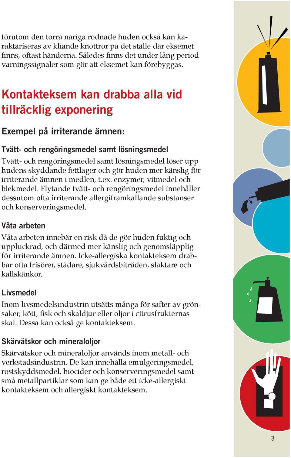 Kontakteksem kan drabba alla vid tillräcklig exponering Exempel på irriterande ämnen: Tvätt- och rengöringsmedel samt lösningsmedel Tvätt- och rengöringsmedel samt lösningsmedel löser upp hudens