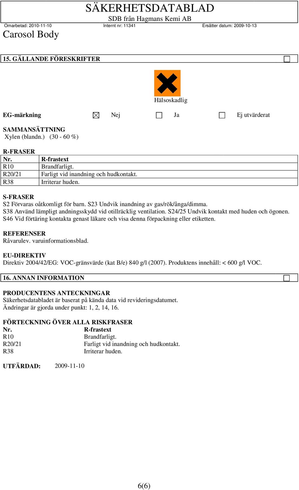 S24/25 Undvik kontakt med huden och ögonen. S46 Vid förtäring kontakta genast läkare och visa denna förpackning eller etiketten. REFERENSER Råvarulev. varuinformationsblad.