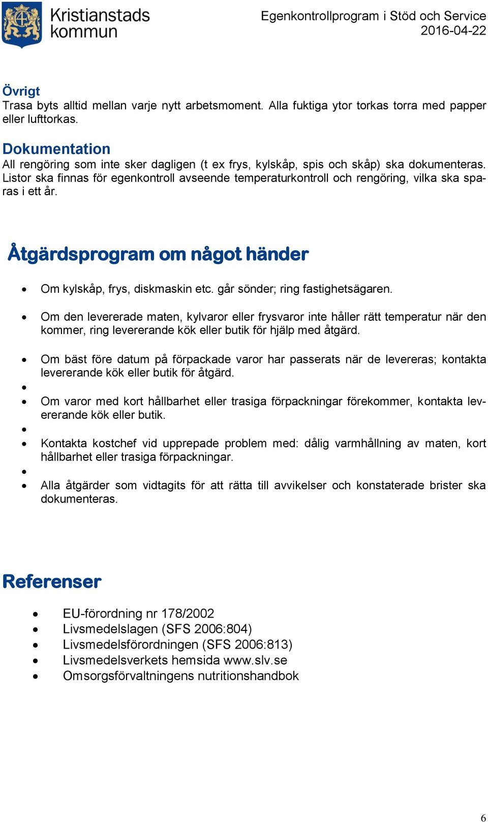 Listor ska finnas för egenkontroll avseende temperaturkontroll och rengöring, vilka ska sparas i ett år. Åtgärdsprogram om något händer Om kylskåp, frys, diskmaskin etc.