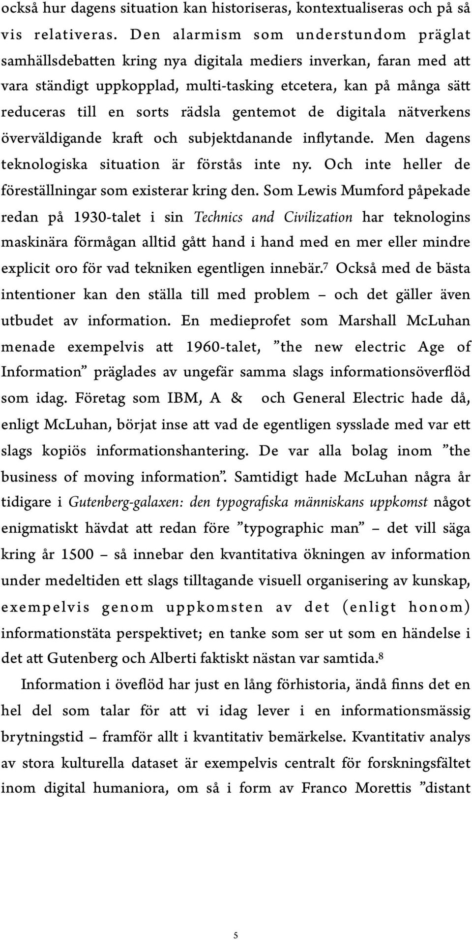 rädsla gentemot de digitala nätverkens överväldigande kraft och subjektdanande inflytande. Men dagens teknologiska situation är förstås inte ny.