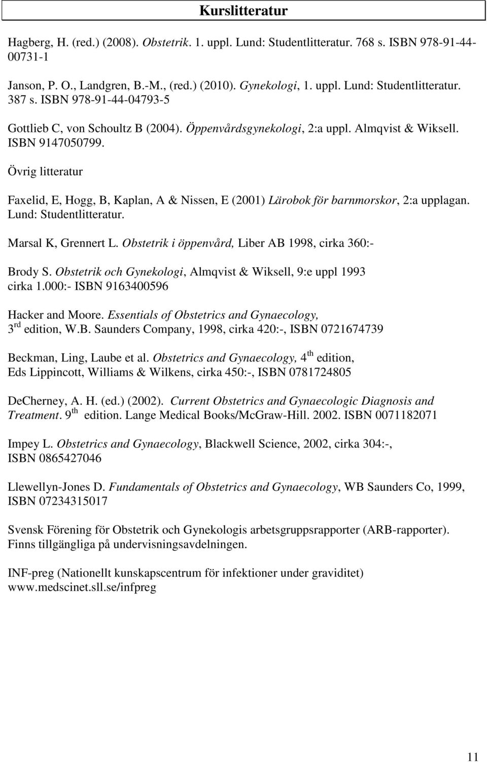 Övrig litteratur Faxelid, E, Hogg, B, Kaplan, A & Nissen, E (2001) Lärobok för barnmorskor, 2:a upplagan. Lund: Studentlitteratur. Marsal K, Grennert L.