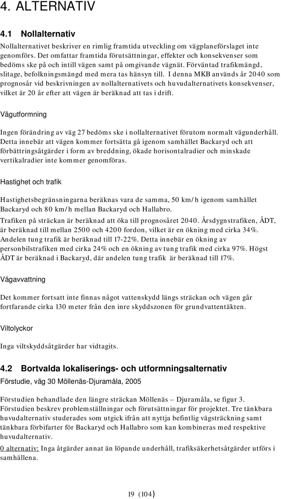 I denna MKB används år 2040 som prognosår vid beskrivningen av nollalternativets och huvudalternativets konsekvenser, vilket är 20 år efter att vägen är beräknad att tas i drift.