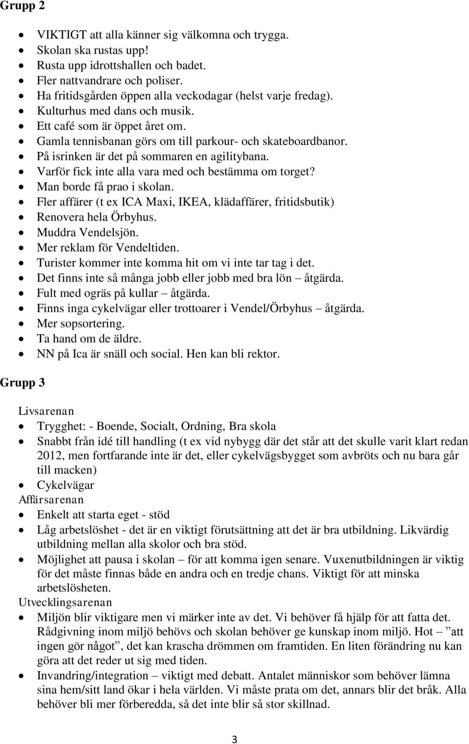 På isrinken är det på sommaren en agilitybana. Varför fick inte alla vara med och bestämma om torget? Man borde få prao i skolan.