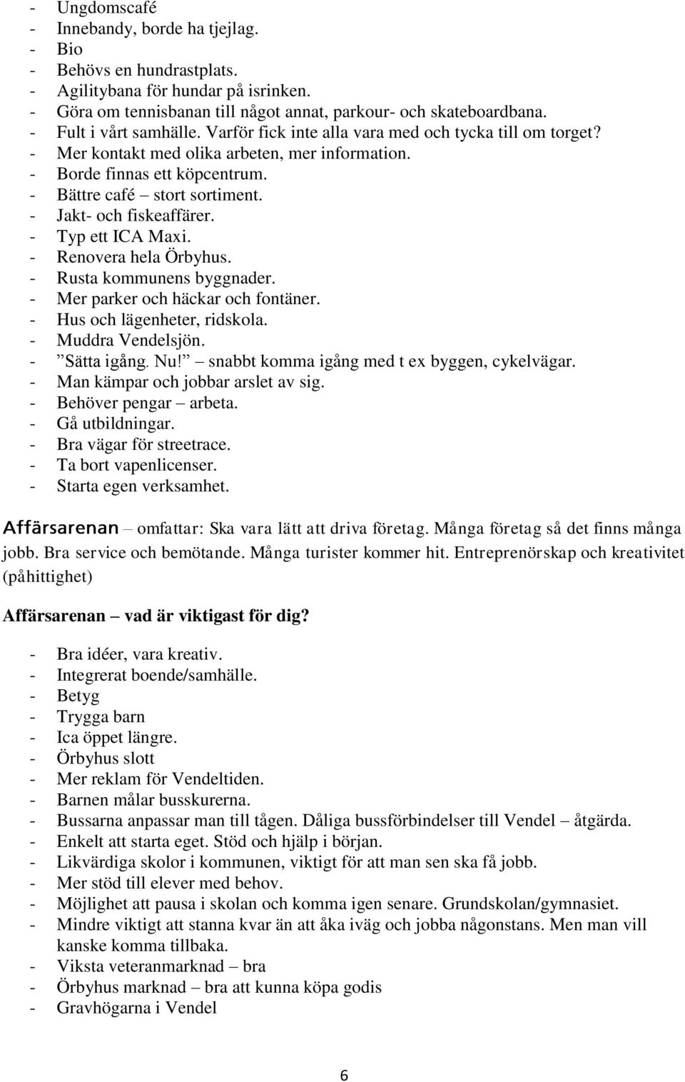 - Jakt- och fiskeaffärer. - Typ ett ICA Maxi. - Renovera hela Örbyhus. - Rusta kommunens byggnader. - Mer parker och häckar och fontäner. - Hus och lägenheter, ridskola. - Muddra Vendelsjön.