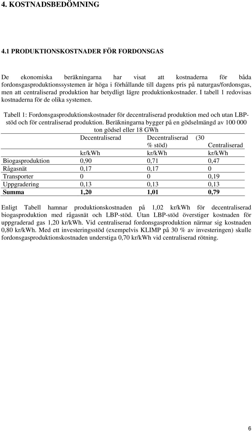 att centraliserad produktion har betydligt lägre produktionkostnader. I tabell 1 redovisas kostnaderna för de olika systemen.