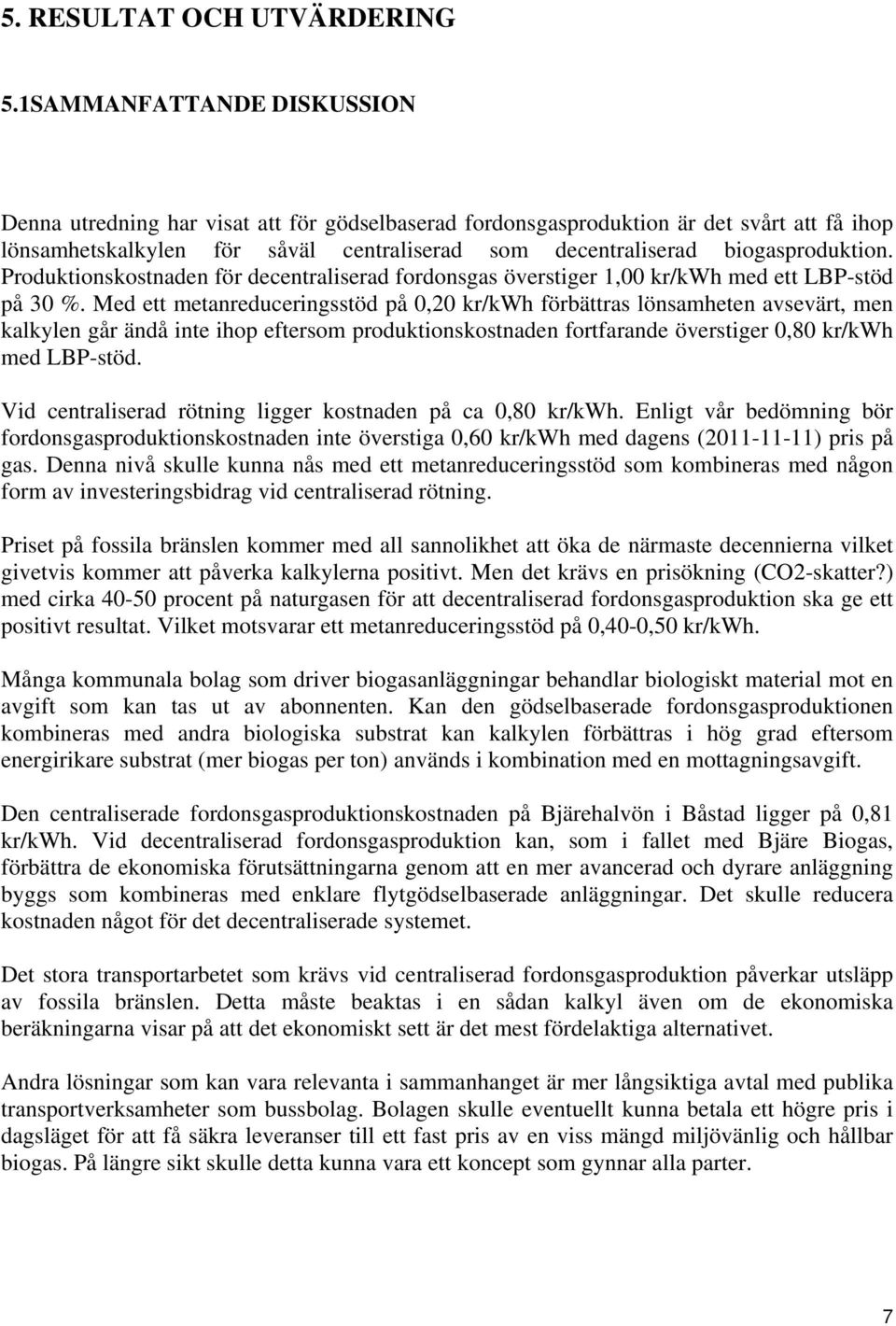 biogasproduktion. Produktionskostnaden för decentraliserad fordonsgas överstiger 1,00 kr/kwh med ett LBP-stöd på 30 %.