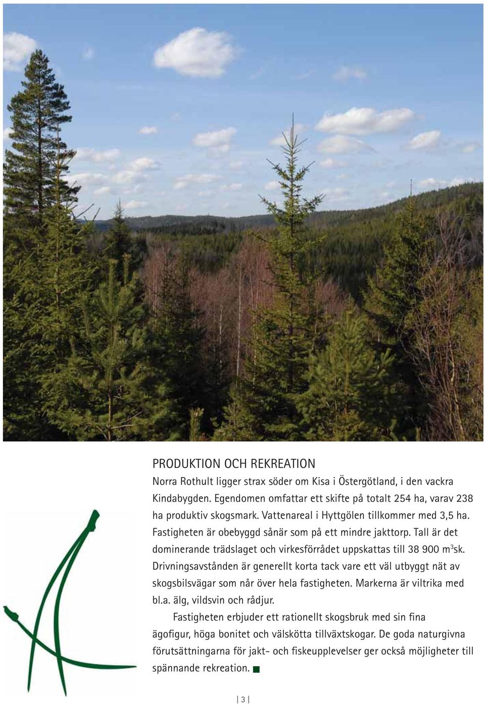 Drivningsavstånden är generellt korta tack vare ett väl utbyggt nät av skogsbilsvägar som når över hela fastigheten. Markerna är viltrika med bl.a. älg, vildsvin och rådjur.