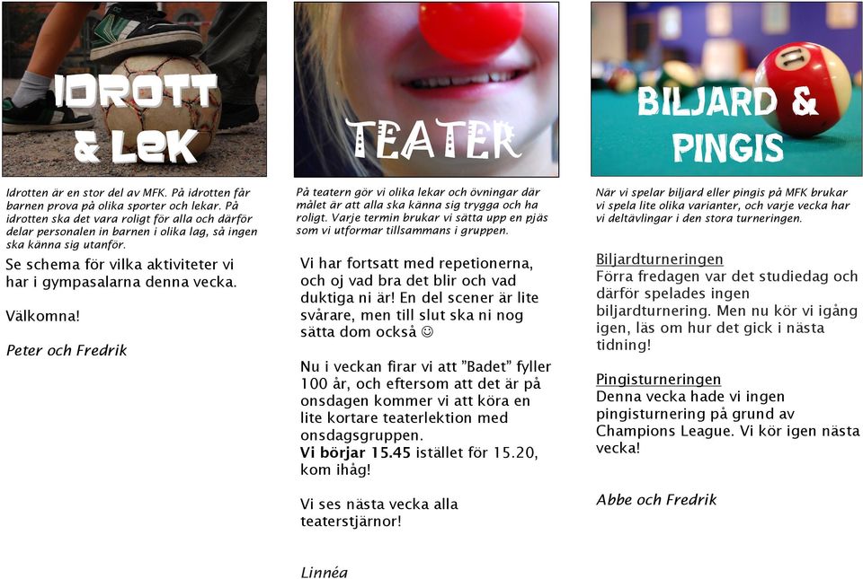 och Fredrik TEATER På teatern gör vi olika lekar och övningar där målet är att alla ska känna sig trygga och ha roligt. Varje termin brukar vi sätta upp en pjäs som vi utformar tillsammans i gruppen.