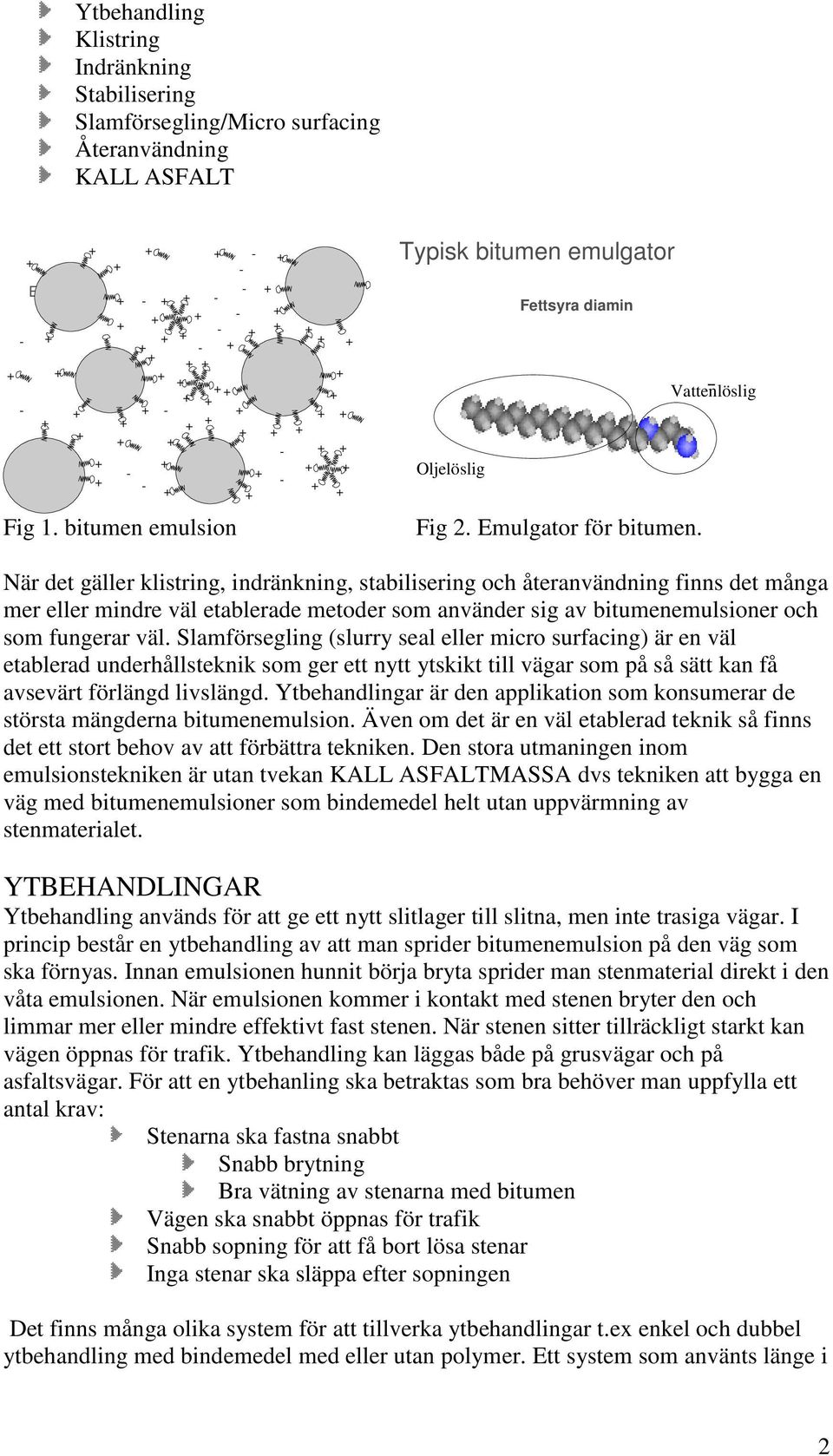 När det gäller klistring, indränkning, stabilisering och återanvändning finns det många mer eller mindre väl etablerade metoder som använder sig av bitumenemulsioner och som fungerar väl.