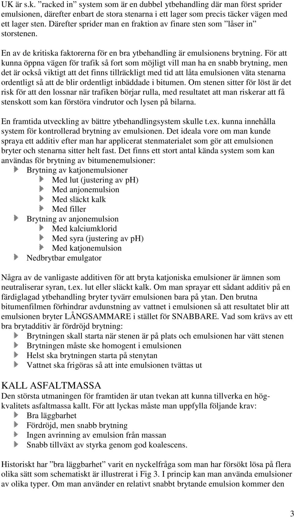 För att kunna öppna vägen för trafik så fort som möjligt vill man ha en snabb brytning, men det är också viktigt att det finns tillräckligt med tid att låta emulsionen väta stenarna ordentligt så att