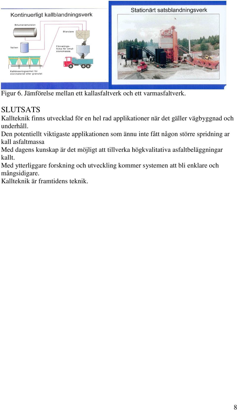 Den potentiellt viktigaste applikationen som ännu inte fått någon större spridning ar kall asfaltmassa Med dagens kunskap är det möjligt att