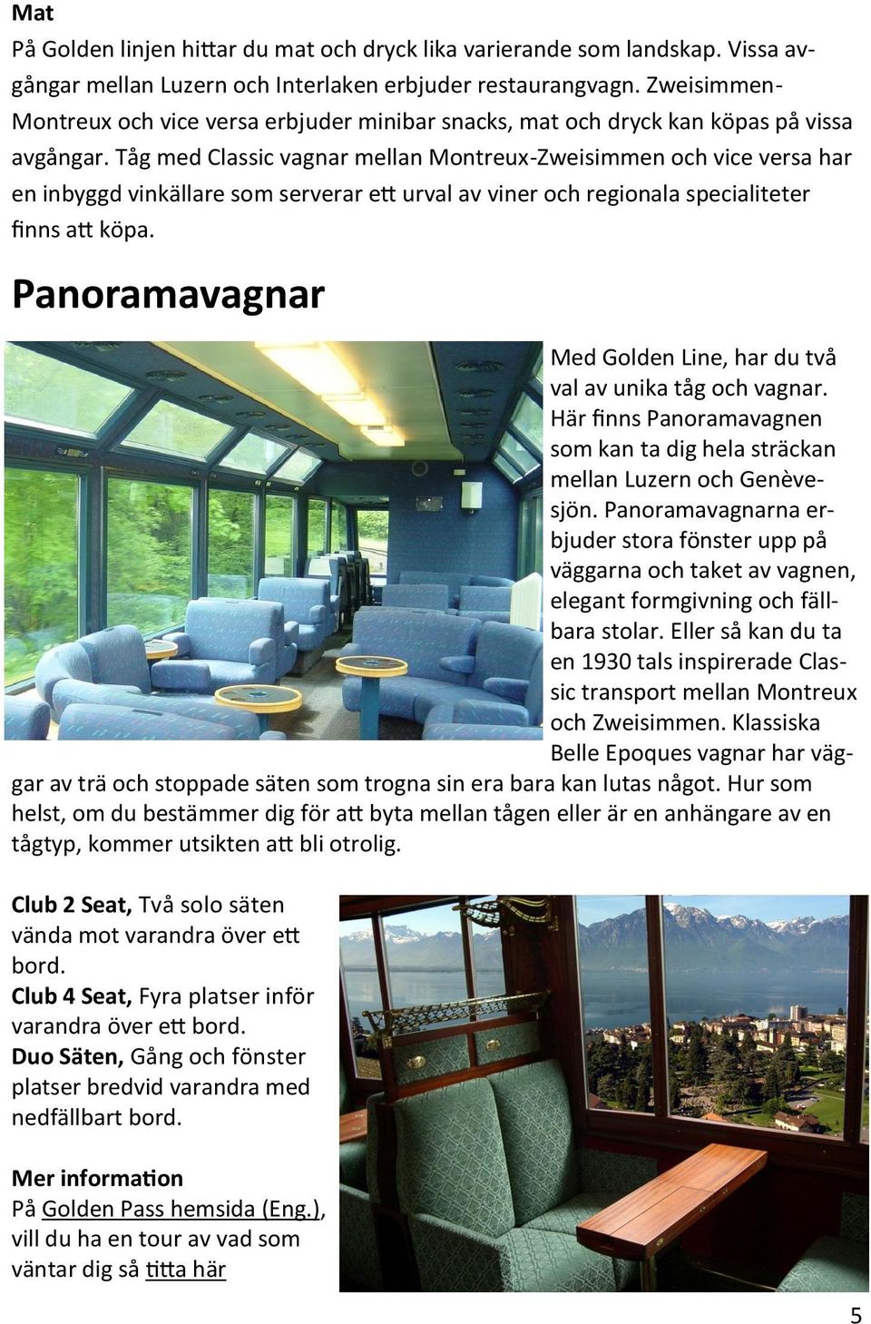 Tåg med Classic vagnar mellan Montreux-Zweisimmen och vice versa har en inbyggd vinkällare som serverar ett urval av viner och regionala specialiteter finns att köpa.