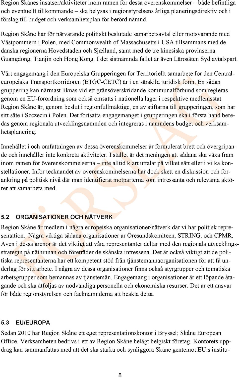 Region Skåne har för närvarande politiskt beslutade samarbetsavtal eller motsvarande med Västpommern i Polen, med Commonwealth of Massachusetts i USA tillsammans med de danska regionerna Hovedstaden