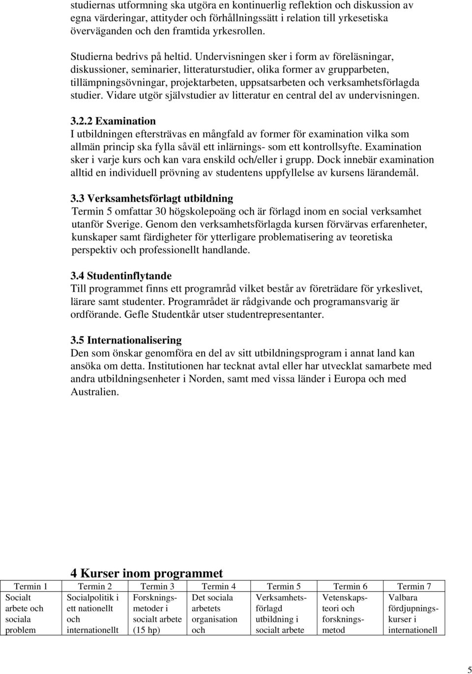 Undervisningen sker i form av föreläsningar, diskussioner, seminarier, litteraturstudier, olika former av grupparbeten, tillämpningsövningar, projektarbeten, uppsatsarbeten verksamhetsförlagda