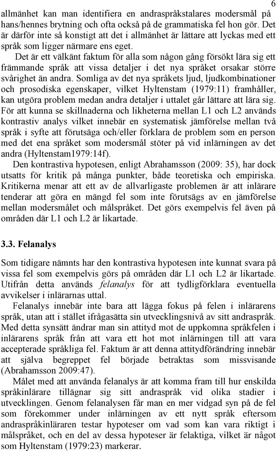 Det är ett välkänt faktum för alla som någon gång försökt lära sig ett främmande språk att vissa detaljer i det nya språket orsakar större svårighet än andra.