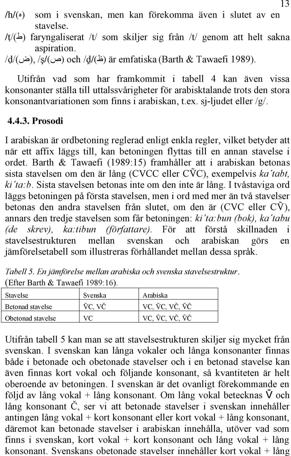 Utifrån vad som har framkommit i tabell 4 kan även vissa konsonanter ställa till uttalssvårigheter för arabisktalande trots den stora konsonantvariationen som finns i arabiskan, t.ex.